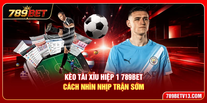 Kèo Tài Xỉu Hiệp 1 789BET – Cách Nhìn Nhịp Trận Sớm 1 Kèo Tài Xỉu Hiệp 1 789BET – Cách Nhìn Nhịp Trận Sớm