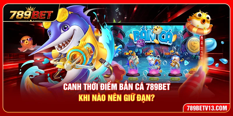 Canh Thời Điểm Bắn Cá 789BET – Khi Nào Nên Giữ Đạn? 1 Canh Thời Điểm Bắn Cá 789BET – Khi Nào Nên Giữ Đạn?