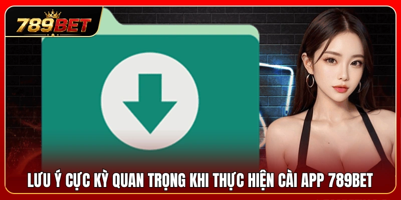 Cài App 789BET 3 Các lưu ý quan trọng giúp hạn chế rủi ro trong quá trình cài đặt