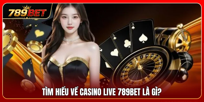 Casino Live 789BET 1 Khám phá tổng quan về sảnh casino live 789BET trực tuyến