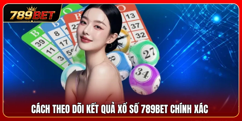 Mẹo cập nhật bảng điểm xổ số 789BET chuẩn xác nhất 