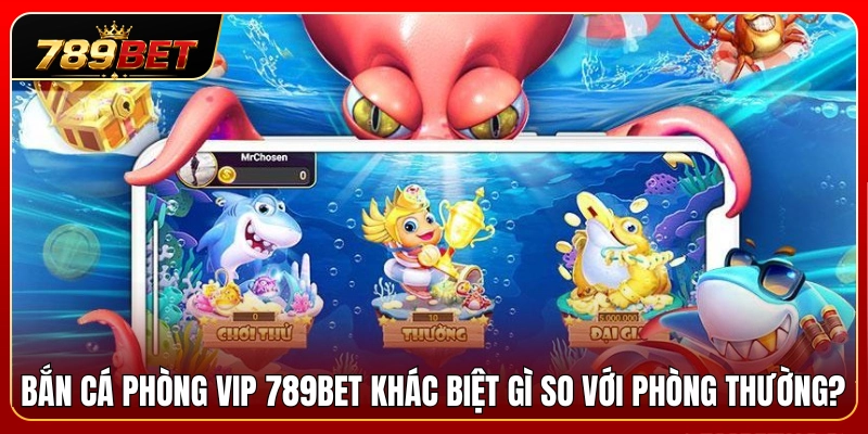 Bắn Cá Phòng VIP 789BET – Khi Nào Nên Vào Bàn Mức Cao? 2 Điểm khác biệt giữa phòng bắn cá VIP 789BET và phòng thường