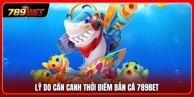 Canh Thời Điểm Bắn Cá 789BET – Khi Nào Nên Giữ Đạn? 2 Tầm quan trọng của việc canh thời điểm bắn cá 789BET