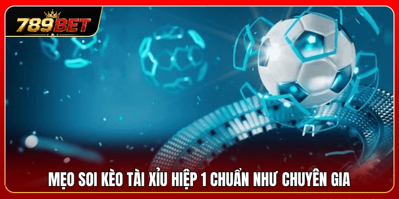 Kèo Tài Xỉu Hiệp 1 789BET – Cách Nhìn Nhịp Trận Sớm 4 Bí kíp phân tích tài xỉu hiệp 1 chuẩn xác từ cao thủ