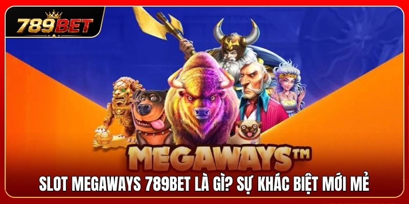Giới thiệu hình thức Slot Megaways 789BET cùng điểm mới lạ 