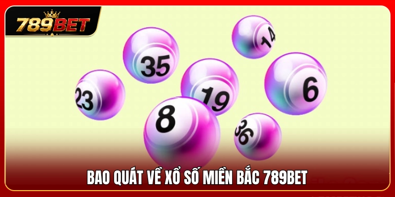 Xổ Số Miền Bắc 789BET – Cách Theo Dõi Và Ghi Chép Kết Quả 2 Khái quát về hình thức xổ số miền Bắc 789BET