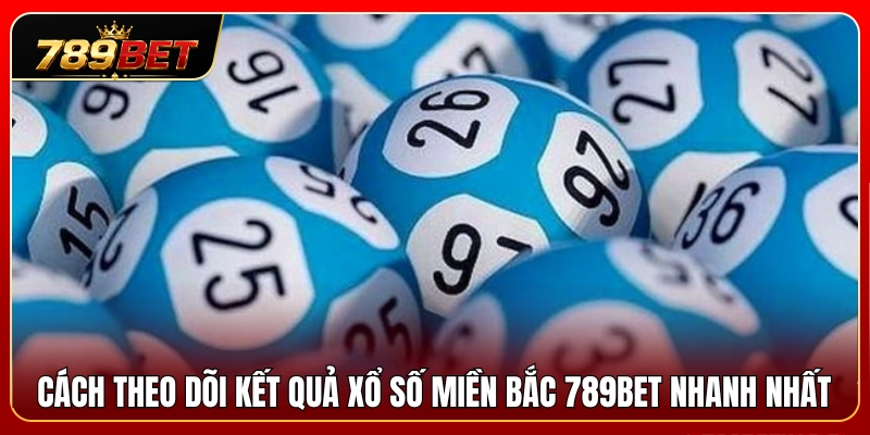 Xổ Số Miền Bắc 789BET – Cách Theo Dõi Và Ghi Chép Kết Quả 4 Bí quyết tra cứu kết quả xổ số miền Bắc 789BET tức thì